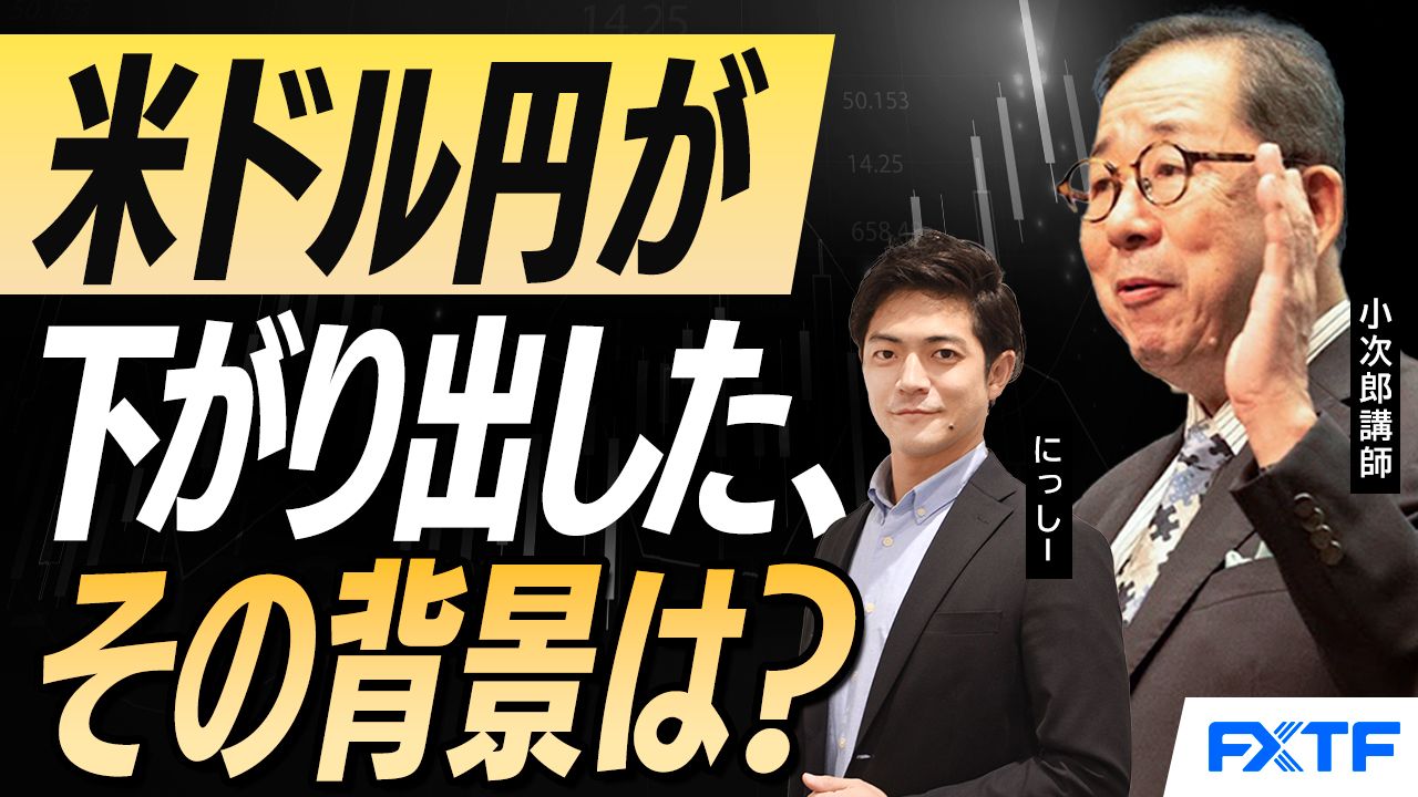 【動画】「米ドル円が下がり出した、その背景は？【後編】」 小次郎講師