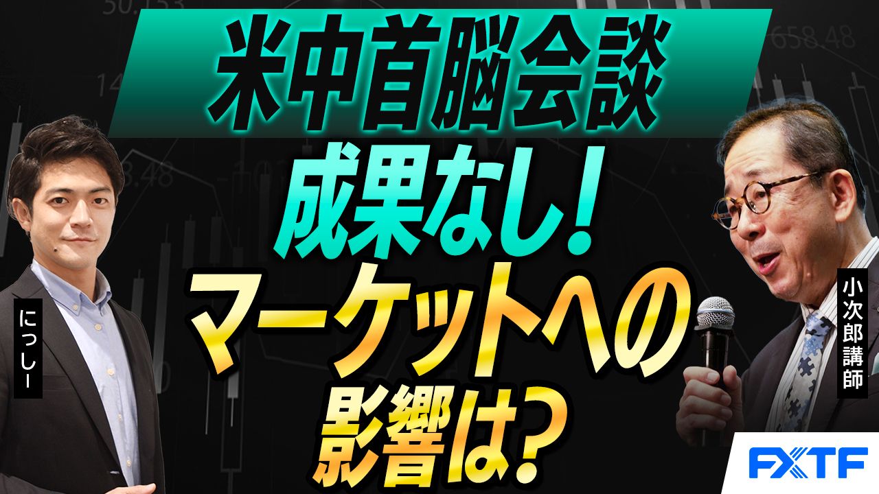 【動画】「米中首脳会談、成果なし！マーケットへの影響は？【前編】」小次郎講師