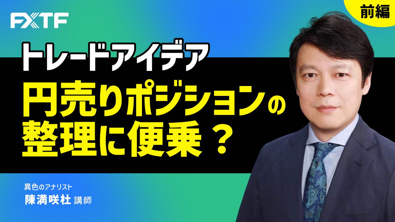 【動画】「トレードアイデア 円売りポジションの整理に便乗？【前編】」陳満咲杜氏