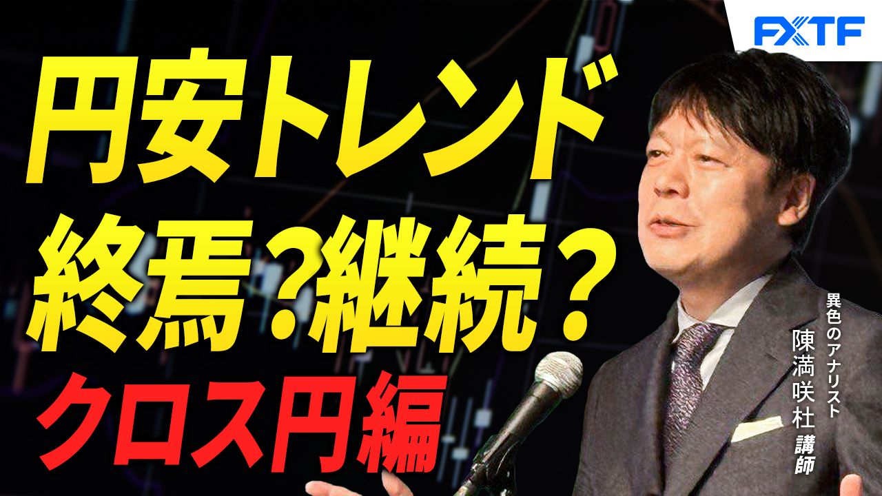 【動画】「円安、終わりの始まり?!クロス円編【後編】」陳満咲杜講師